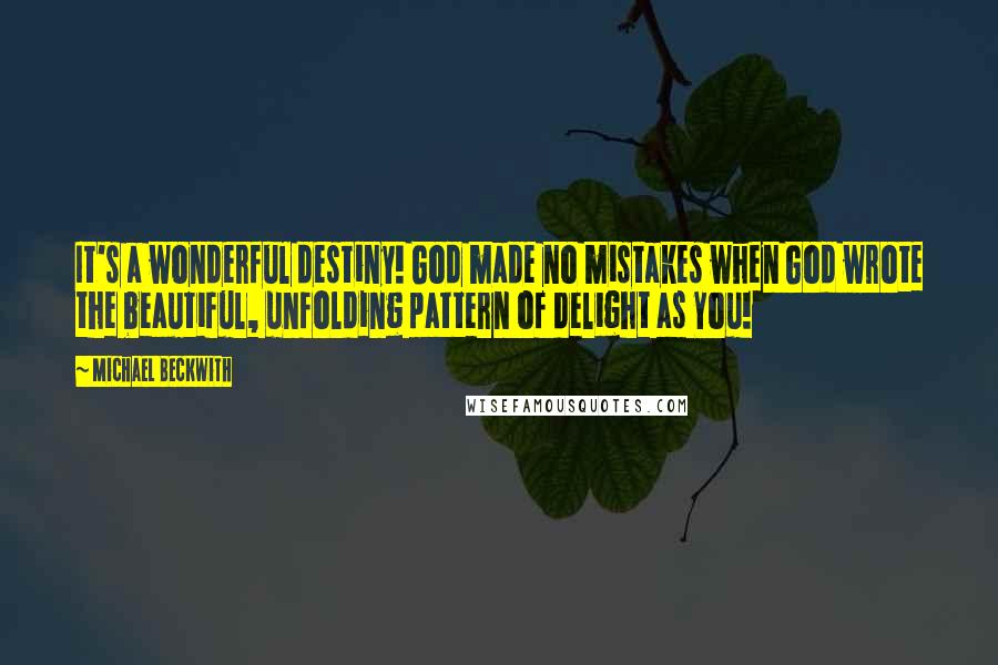 Michael Beckwith Quotes: It's a wonderful destiny! God made no mistakes when God wrote the beautiful, unfolding pattern of delight as You!