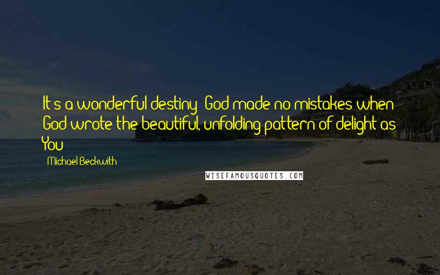 Michael Beckwith Quotes: It's a wonderful destiny! God made no mistakes when God wrote the beautiful, unfolding pattern of delight as You!