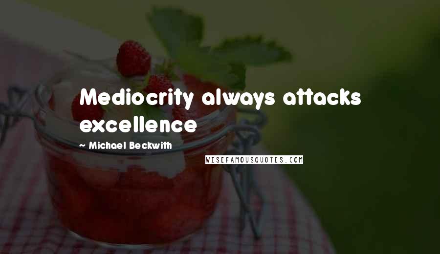 Michael Beckwith Quotes: Mediocrity always attacks excellence