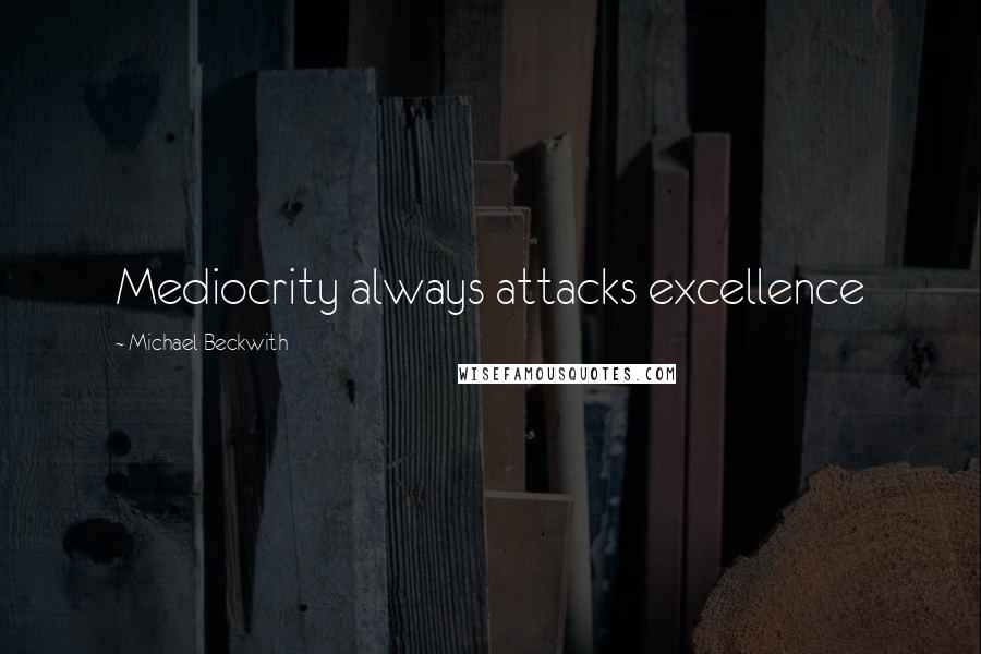 Michael Beckwith Quotes: Mediocrity always attacks excellence