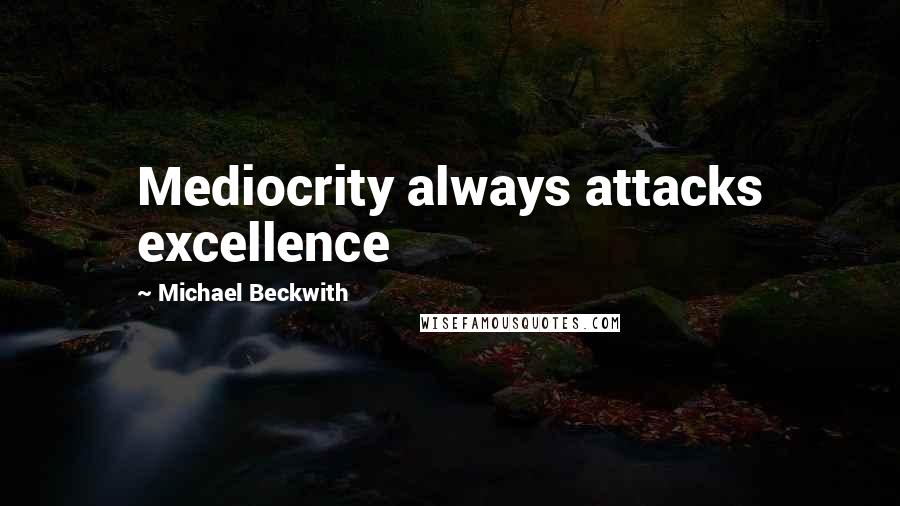 Michael Beckwith Quotes: Mediocrity always attacks excellence