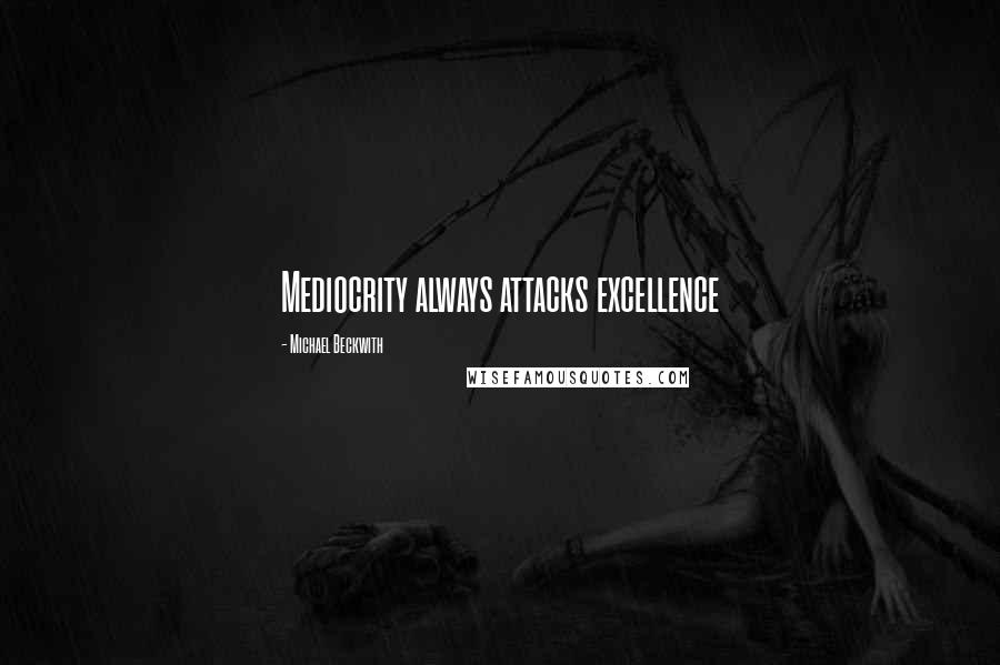 Michael Beckwith Quotes: Mediocrity always attacks excellence