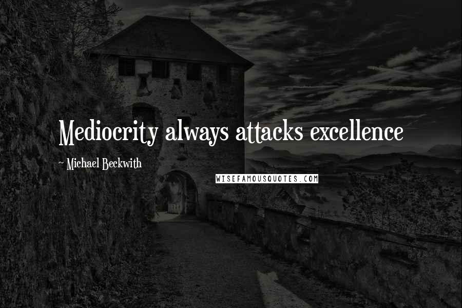 Michael Beckwith Quotes: Mediocrity always attacks excellence