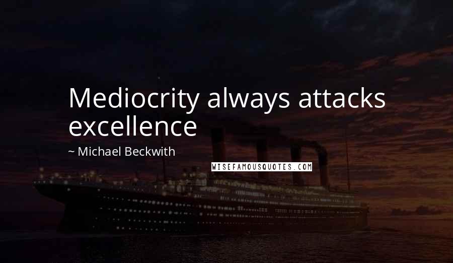 Michael Beckwith Quotes: Mediocrity always attacks excellence