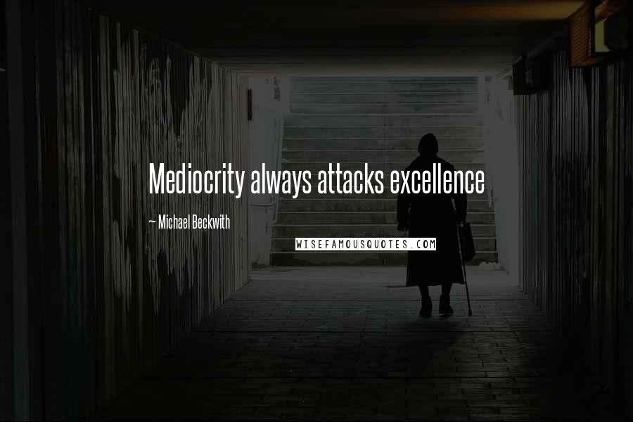 Michael Beckwith Quotes: Mediocrity always attacks excellence
