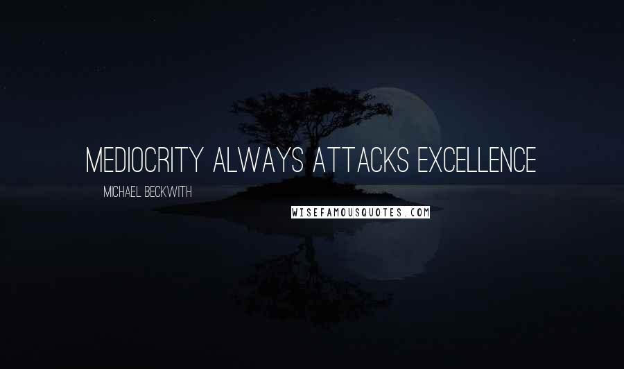 Michael Beckwith Quotes: Mediocrity always attacks excellence