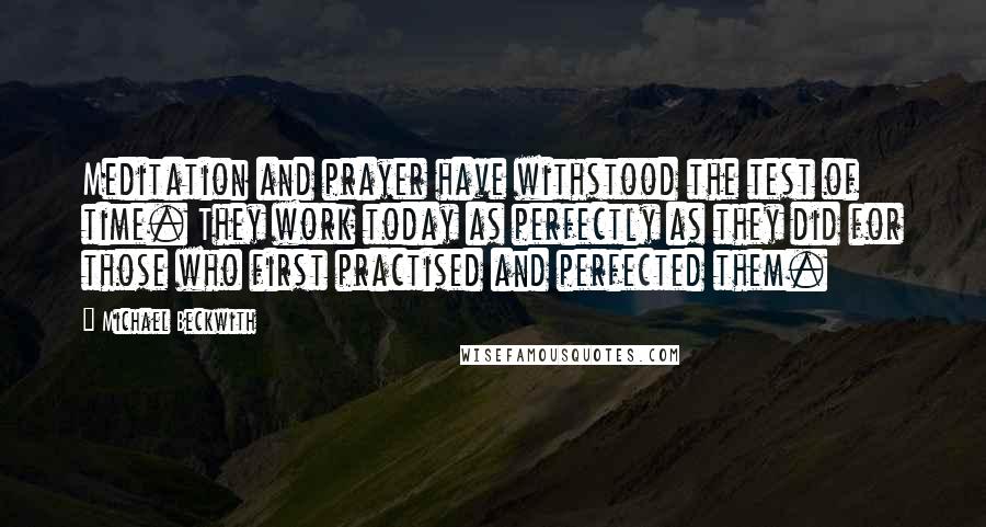 Michael Beckwith Quotes: Meditation and prayer have withstood the test of time. They work today as perfectly as they did for those who first practised and perfected them.