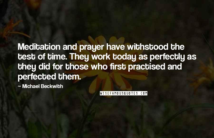 Michael Beckwith Quotes: Meditation and prayer have withstood the test of time. They work today as perfectly as they did for those who first practised and perfected them.