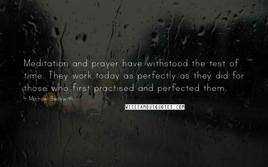 Michael Beckwith Quotes: Meditation and prayer have withstood the test of time. They work today as perfectly as they did for those who first practised and perfected them.