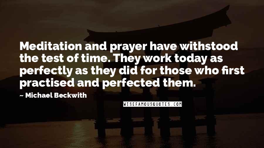 Michael Beckwith Quotes: Meditation and prayer have withstood the test of time. They work today as perfectly as they did for those who first practised and perfected them.