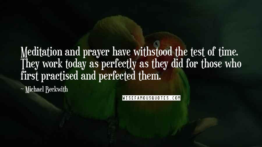 Michael Beckwith Quotes: Meditation and prayer have withstood the test of time. They work today as perfectly as they did for those who first practised and perfected them.