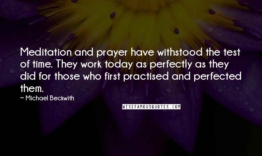 Michael Beckwith Quotes: Meditation and prayer have withstood the test of time. They work today as perfectly as they did for those who first practised and perfected them.