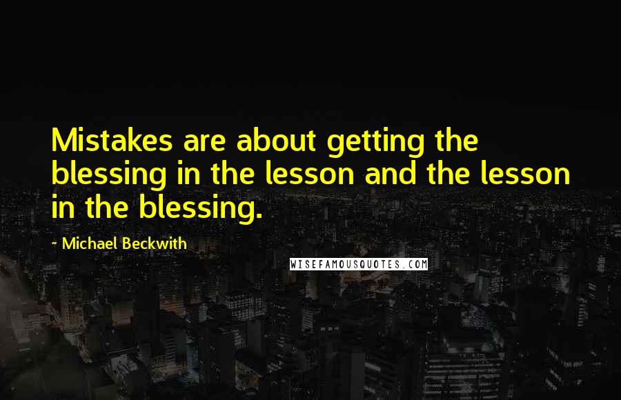 Michael Beckwith Quotes: Mistakes are about getting the blessing in the lesson and the lesson in the blessing.