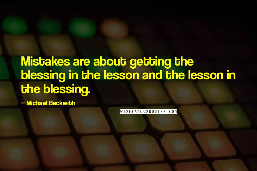 Michael Beckwith Quotes: Mistakes are about getting the blessing in the lesson and the lesson in the blessing.