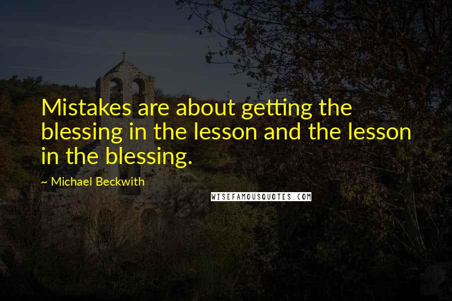 Michael Beckwith Quotes: Mistakes are about getting the blessing in the lesson and the lesson in the blessing.