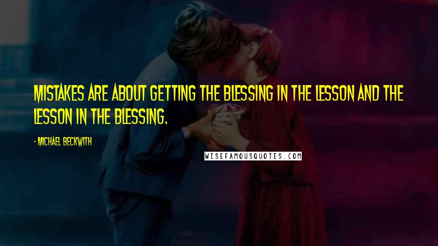 Michael Beckwith Quotes: Mistakes are about getting the blessing in the lesson and the lesson in the blessing.