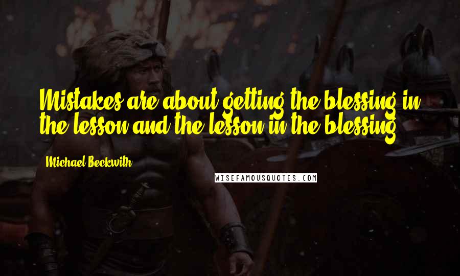 Michael Beckwith Quotes: Mistakes are about getting the blessing in the lesson and the lesson in the blessing.