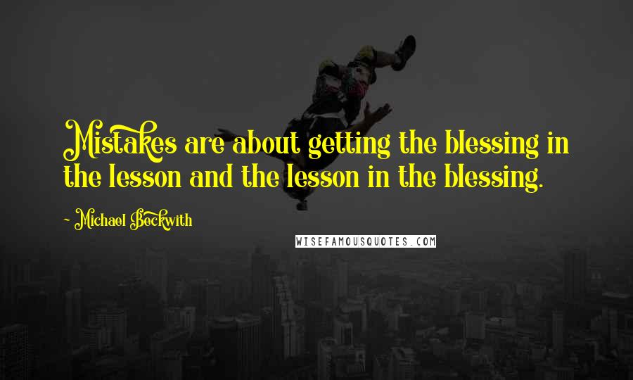 Michael Beckwith Quotes: Mistakes are about getting the blessing in the lesson and the lesson in the blessing.