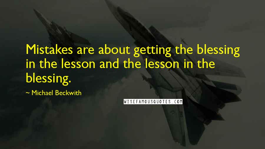 Michael Beckwith Quotes: Mistakes are about getting the blessing in the lesson and the lesson in the blessing.