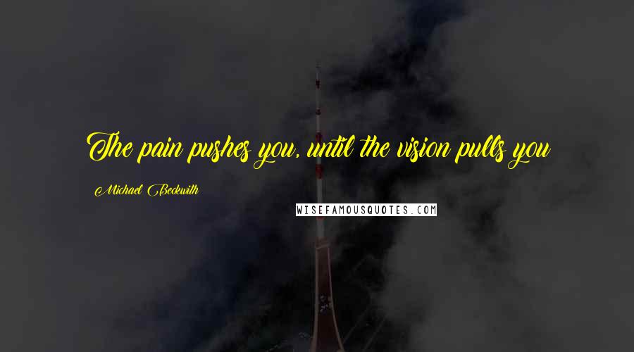 Michael Beckwith Quotes: The pain pushes you, until the vision pulls you