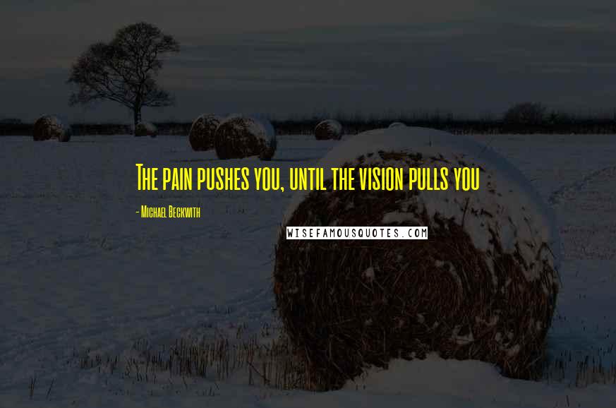 Michael Beckwith Quotes: The pain pushes you, until the vision pulls you