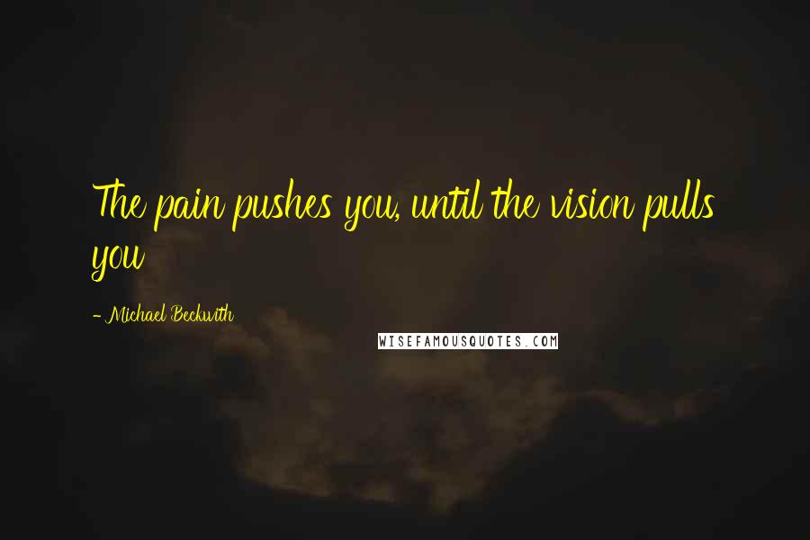 Michael Beckwith Quotes: The pain pushes you, until the vision pulls you