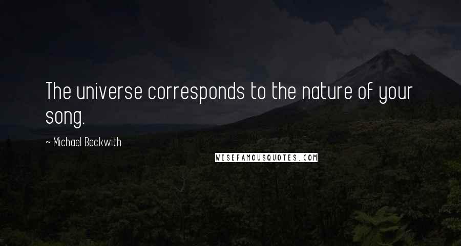 Michael Beckwith Quotes: The universe corresponds to the nature of your song.