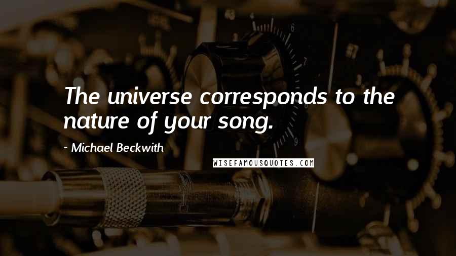 Michael Beckwith Quotes: The universe corresponds to the nature of your song.