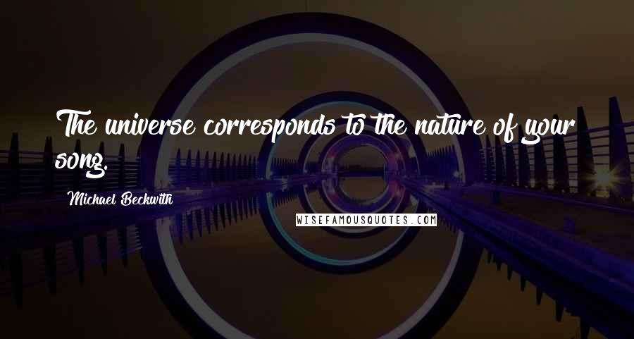 Michael Beckwith Quotes: The universe corresponds to the nature of your song.