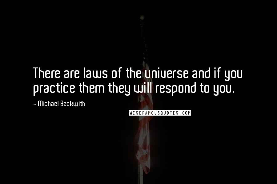 Michael Beckwith Quotes: There are laws of the universe and if you practice them they will respond to you.