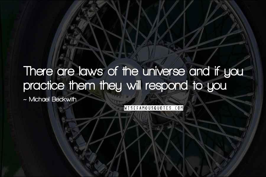 Michael Beckwith Quotes: There are laws of the universe and if you practice them they will respond to you.