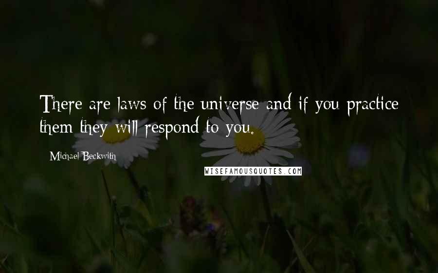 Michael Beckwith Quotes: There are laws of the universe and if you practice them they will respond to you.