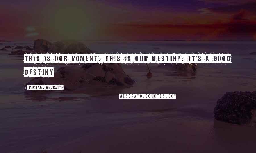 Michael Beckwith Quotes: This is our moment. This is our destiny. It's a good destiny