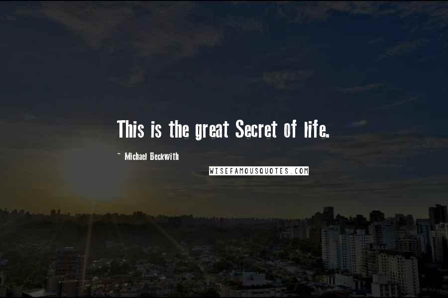 Michael Beckwith Quotes: This is the great Secret of life.