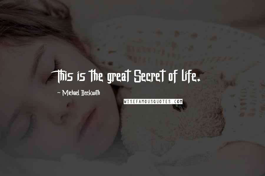 Michael Beckwith Quotes: This is the great Secret of life.