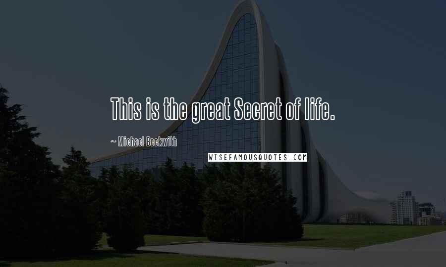 Michael Beckwith Quotes: This is the great Secret of life.
