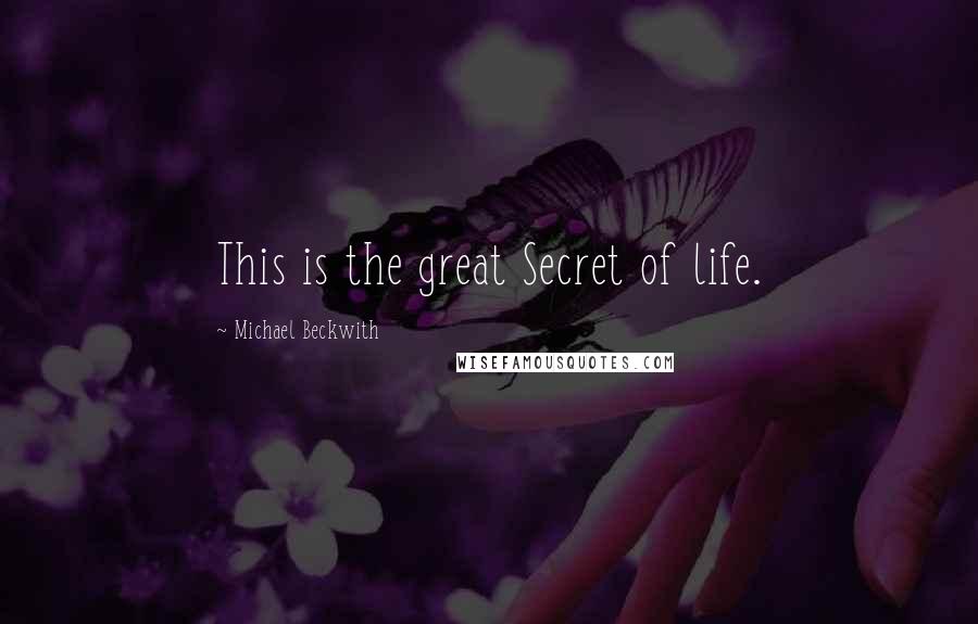 Michael Beckwith Quotes: This is the great Secret of life.