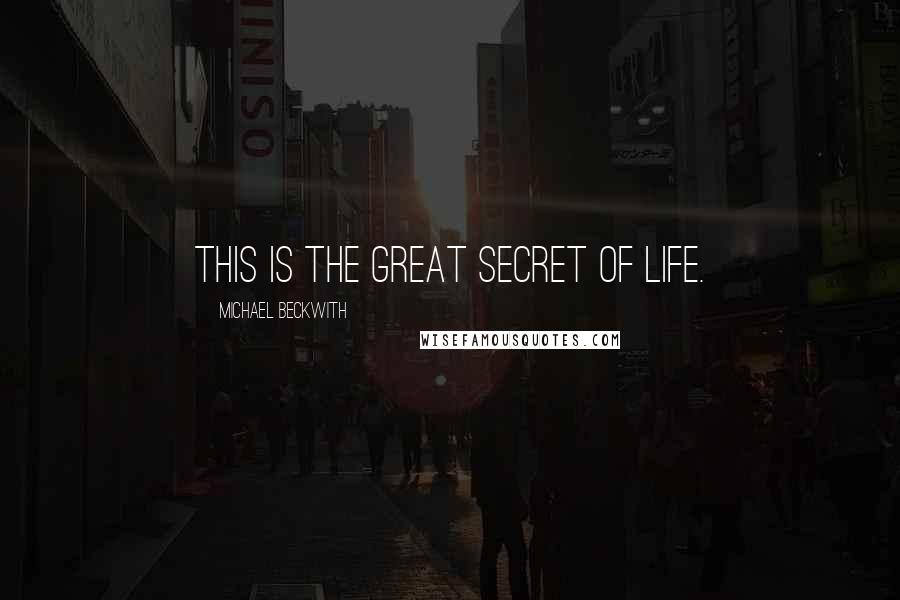 Michael Beckwith Quotes: This is the great Secret of life.