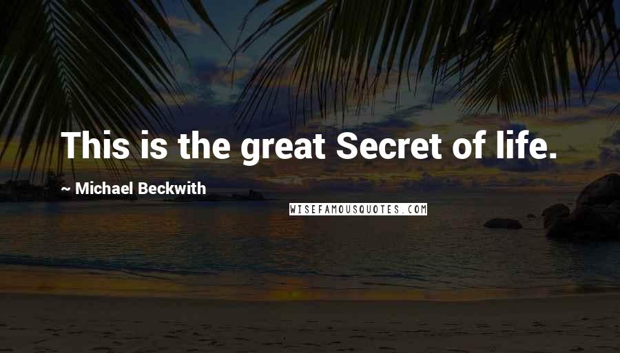 Michael Beckwith Quotes: This is the great Secret of life.