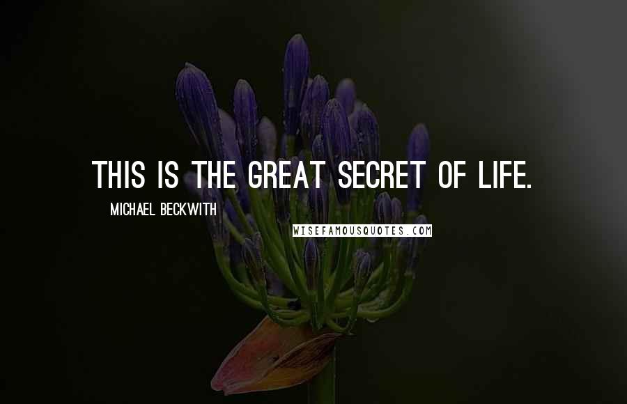 Michael Beckwith Quotes: This is the great Secret of life.