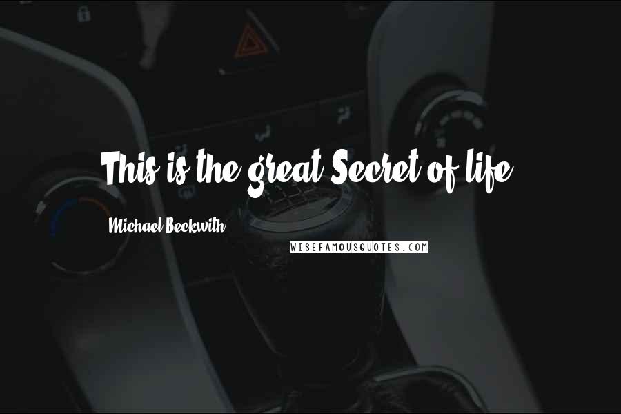 Michael Beckwith Quotes: This is the great Secret of life.