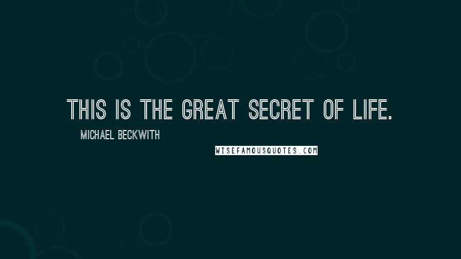 Michael Beckwith Quotes: This is the great Secret of life.