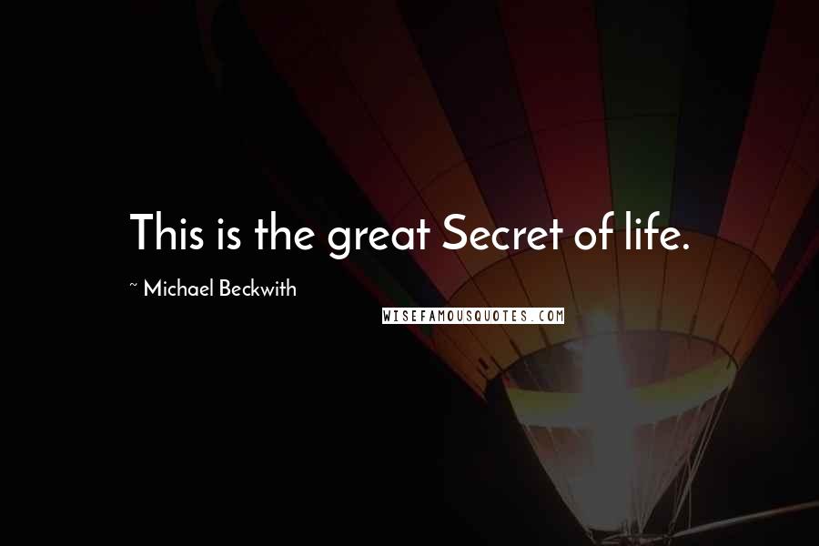 Michael Beckwith Quotes: This is the great Secret of life.
