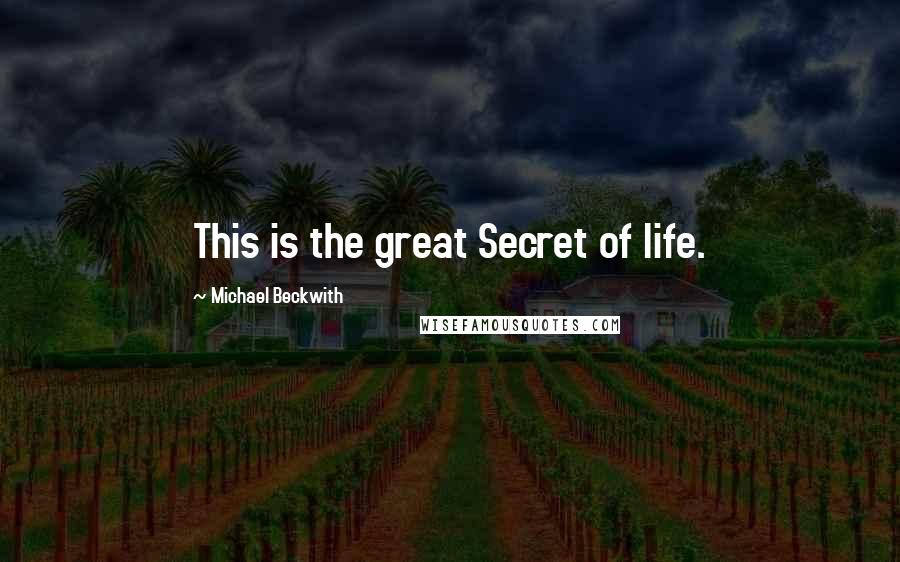 Michael Beckwith Quotes: This is the great Secret of life.