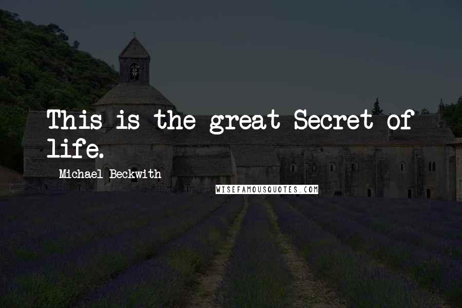 Michael Beckwith Quotes: This is the great Secret of life.