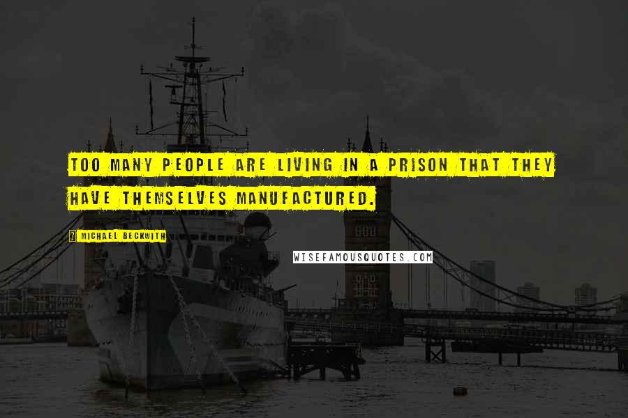 Michael Beckwith Quotes: Too many people are living in a prison that they have themselves manufactured.
