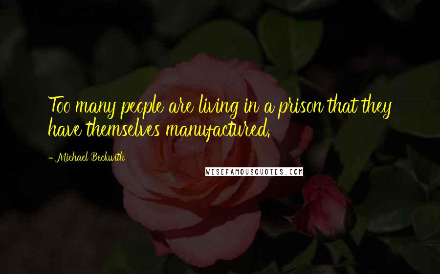 Michael Beckwith Quotes: Too many people are living in a prison that they have themselves manufactured.