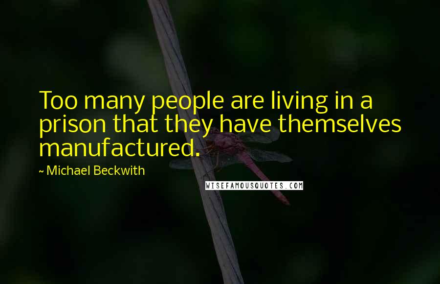 Michael Beckwith Quotes: Too many people are living in a prison that they have themselves manufactured.