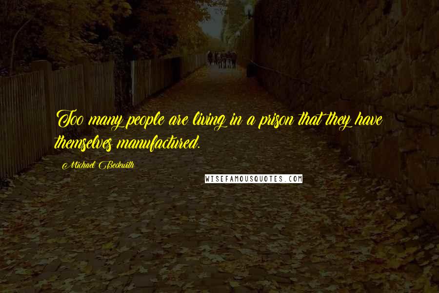 Michael Beckwith Quotes: Too many people are living in a prison that they have themselves manufactured.