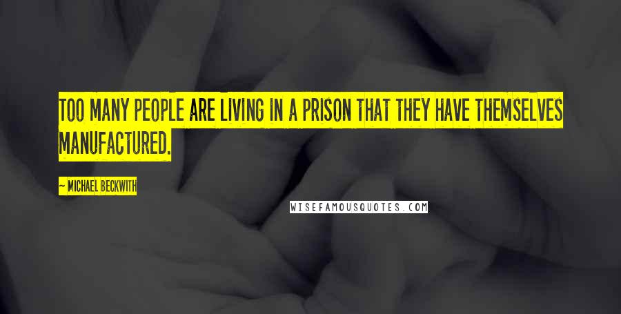 Michael Beckwith Quotes: Too many people are living in a prison that they have themselves manufactured.
